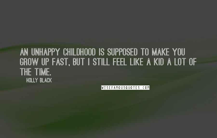 Holly Black Quotes: An unhappy childhood is supposed to make you grow up fast, but I still feel like a kid a lot of the time.