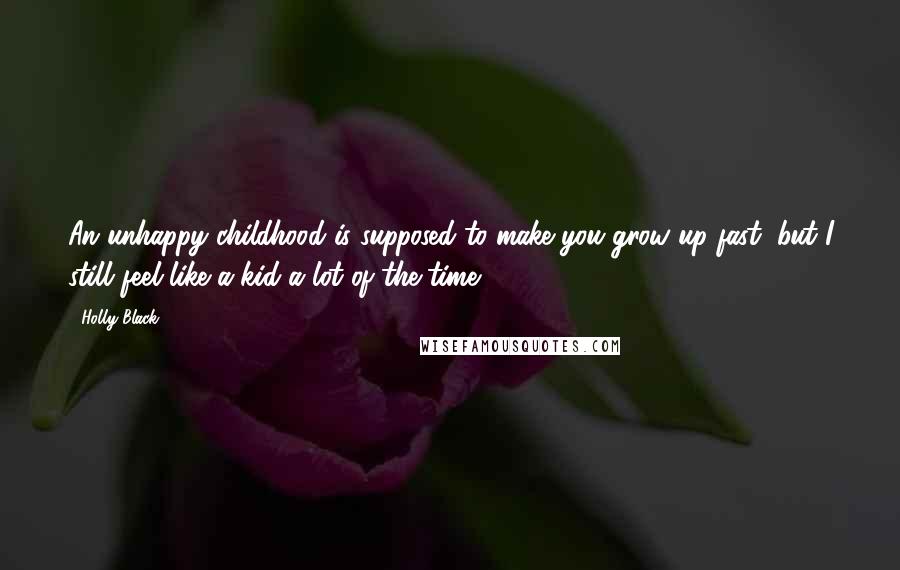 Holly Black Quotes: An unhappy childhood is supposed to make you grow up fast, but I still feel like a kid a lot of the time.