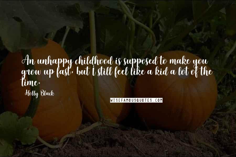 Holly Black Quotes: An unhappy childhood is supposed to make you grow up fast, but I still feel like a kid a lot of the time.