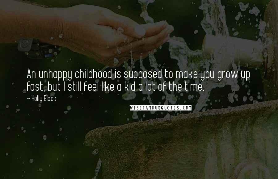 Holly Black Quotes: An unhappy childhood is supposed to make you grow up fast, but I still feel like a kid a lot of the time.