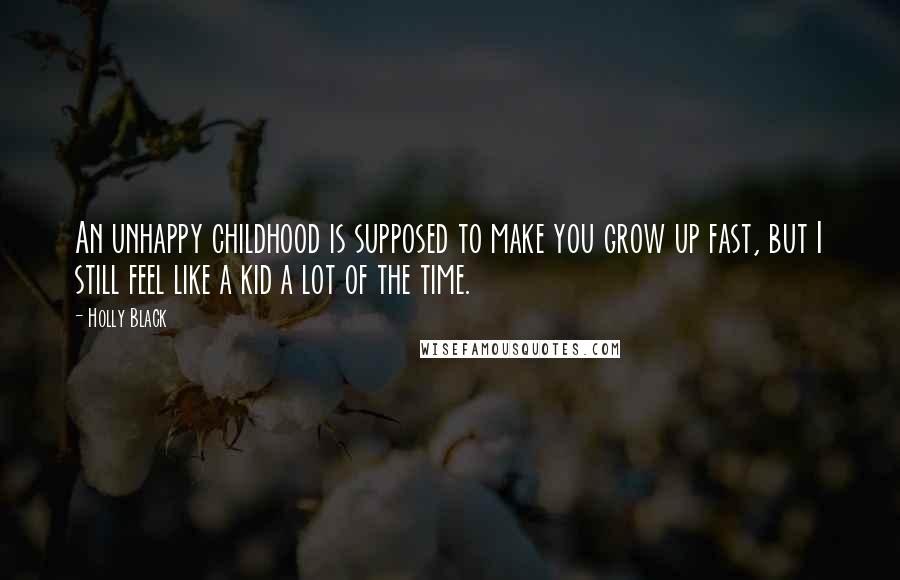 Holly Black Quotes: An unhappy childhood is supposed to make you grow up fast, but I still feel like a kid a lot of the time.