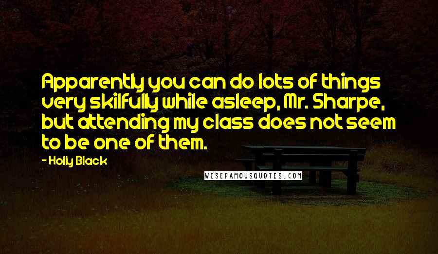 Holly Black Quotes: Apparently you can do lots of things very skilfully while asleep, Mr. Sharpe, but attending my class does not seem to be one of them.