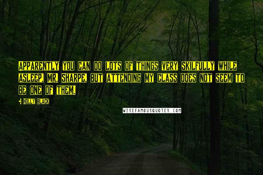 Holly Black Quotes: Apparently you can do lots of things very skilfully while asleep, Mr. Sharpe, but attending my class does not seem to be one of them.