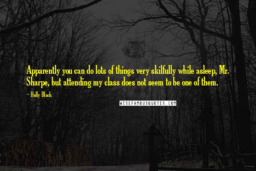 Holly Black Quotes: Apparently you can do lots of things very skilfully while asleep, Mr. Sharpe, but attending my class does not seem to be one of them.