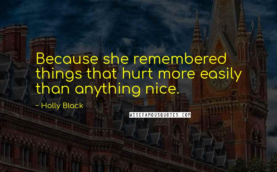 Holly Black Quotes: Because she remembered things that hurt more easily than anything nice.