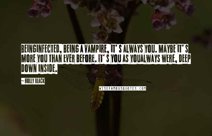 Holly Black Quotes: Beinginfected, being a vampire, it' s always you. Maybe it' s more you than ever before. It' s you as youalways were, deep down inside.