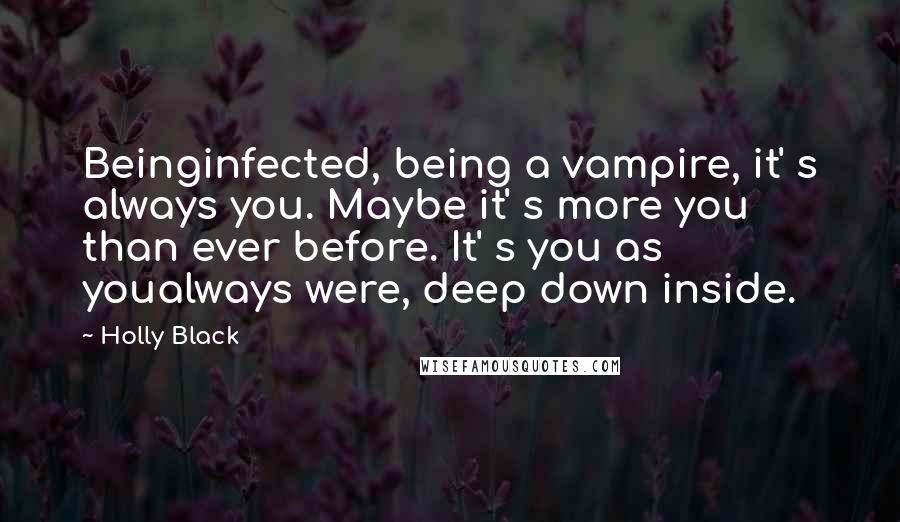 Holly Black Quotes: Beinginfected, being a vampire, it' s always you. Maybe it' s more you than ever before. It' s you as youalways were, deep down inside.
