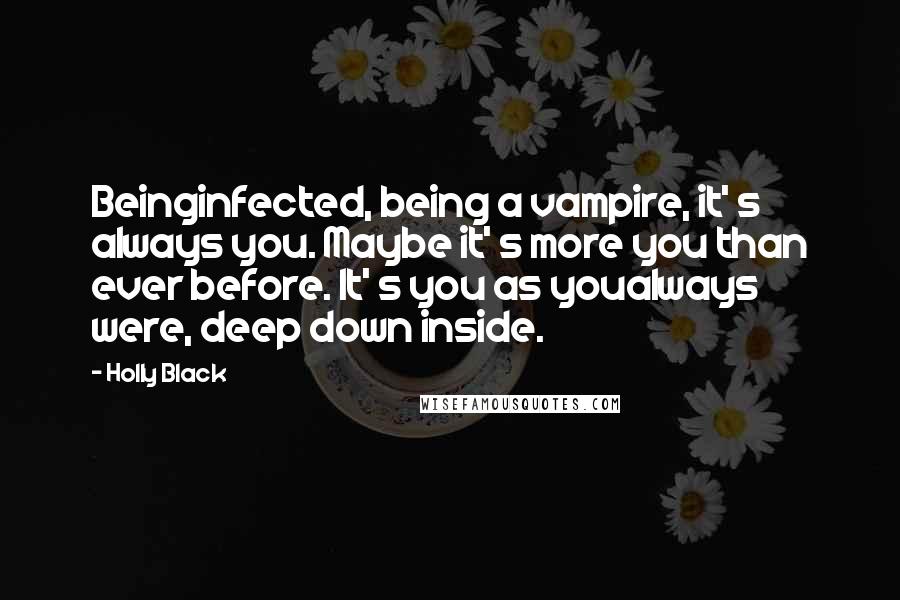 Holly Black Quotes: Beinginfected, being a vampire, it' s always you. Maybe it' s more you than ever before. It' s you as youalways were, deep down inside.