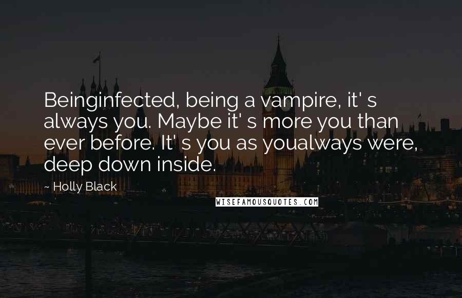 Holly Black Quotes: Beinginfected, being a vampire, it' s always you. Maybe it' s more you than ever before. It' s you as youalways were, deep down inside.