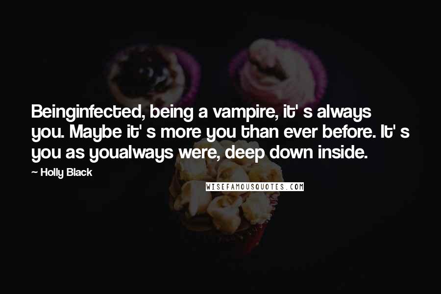 Holly Black Quotes: Beinginfected, being a vampire, it' s always you. Maybe it' s more you than ever before. It' s you as youalways were, deep down inside.