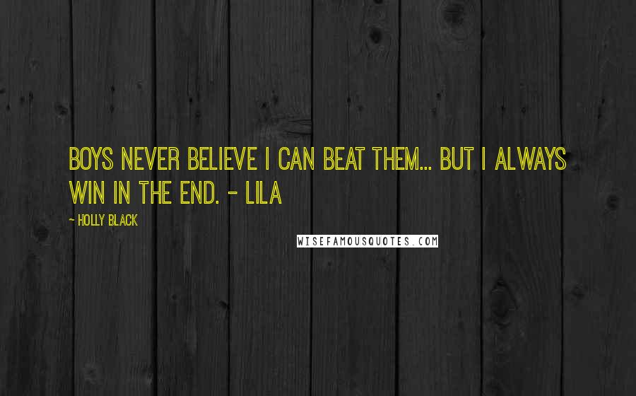 Holly Black Quotes: Boys never believe I can beat them... But I always win in the end. - Lila