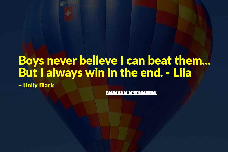 Holly Black Quotes: Boys never believe I can beat them... But I always win in the end. - Lila