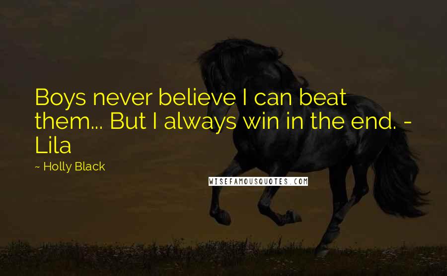 Holly Black Quotes: Boys never believe I can beat them... But I always win in the end. - Lila