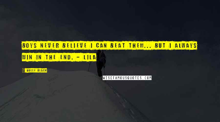 Holly Black Quotes: Boys never believe I can beat them... But I always win in the end. - Lila