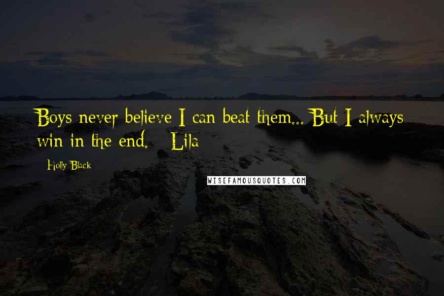 Holly Black Quotes: Boys never believe I can beat them... But I always win in the end. - Lila