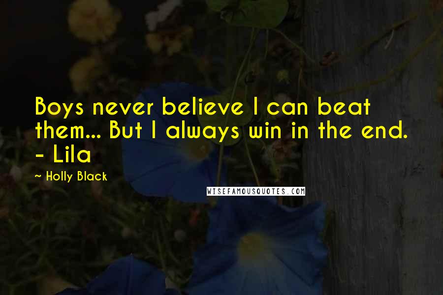 Holly Black Quotes: Boys never believe I can beat them... But I always win in the end. - Lila