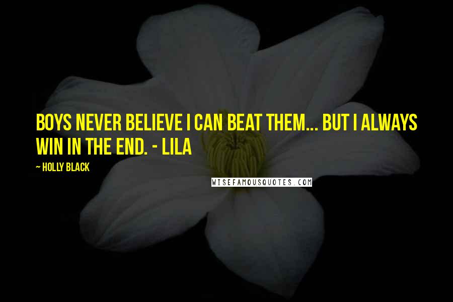 Holly Black Quotes: Boys never believe I can beat them... But I always win in the end. - Lila