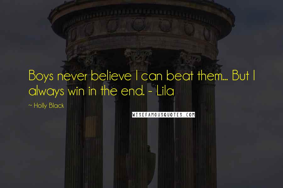 Holly Black Quotes: Boys never believe I can beat them... But I always win in the end. - Lila