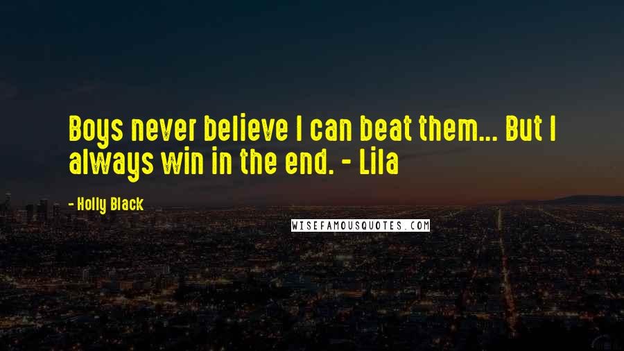 Holly Black Quotes: Boys never believe I can beat them... But I always win in the end. - Lila