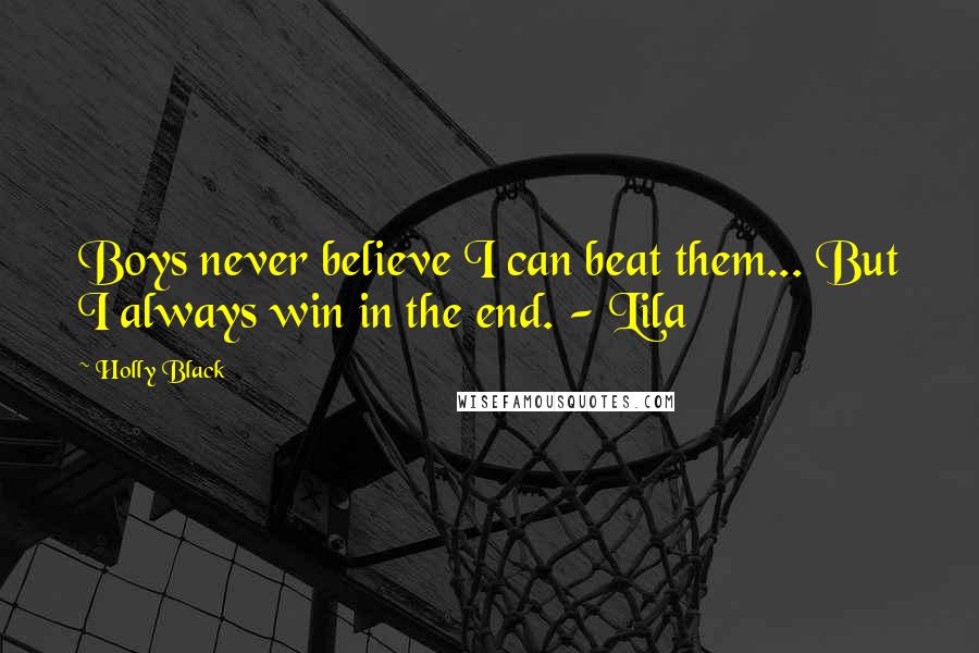 Holly Black Quotes: Boys never believe I can beat them... But I always win in the end. - Lila