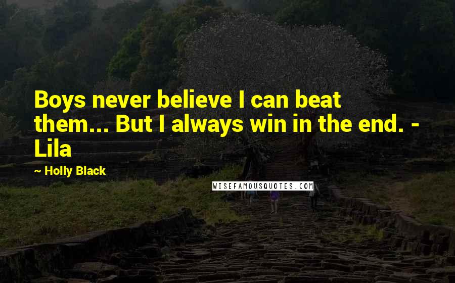 Holly Black Quotes: Boys never believe I can beat them... But I always win in the end. - Lila