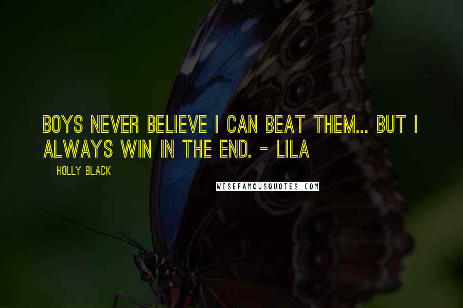 Holly Black Quotes: Boys never believe I can beat them... But I always win in the end. - Lila