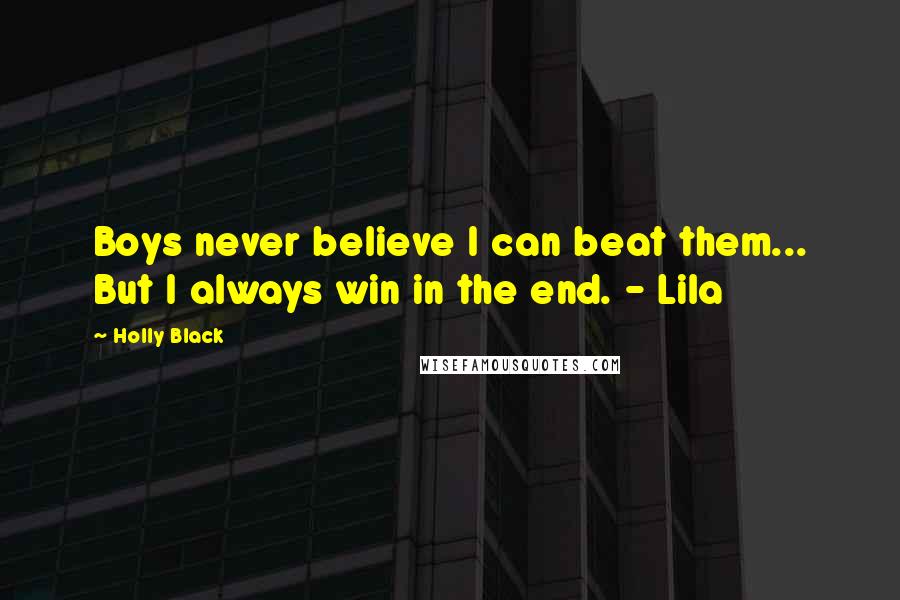 Holly Black Quotes: Boys never believe I can beat them... But I always win in the end. - Lila