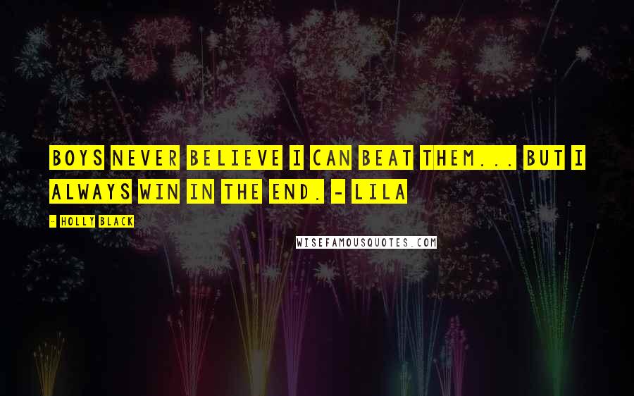 Holly Black Quotes: Boys never believe I can beat them... But I always win in the end. - Lila