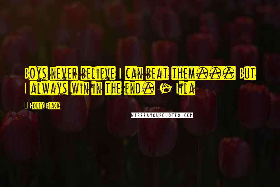 Holly Black Quotes: Boys never believe I can beat them... But I always win in the end. - Lila