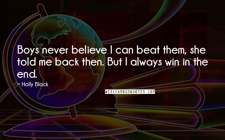 Holly Black Quotes: Boys never believe I can beat them, she told me back then. But I always win in the end.