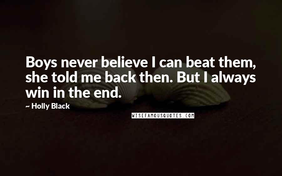Holly Black Quotes: Boys never believe I can beat them, she told me back then. But I always win in the end.