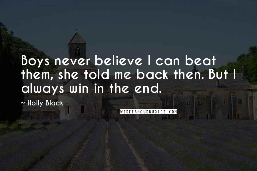 Holly Black Quotes: Boys never believe I can beat them, she told me back then. But I always win in the end.