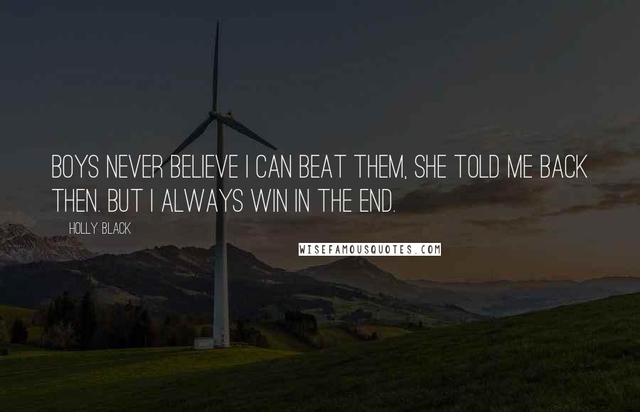 Holly Black Quotes: Boys never believe I can beat them, she told me back then. But I always win in the end.