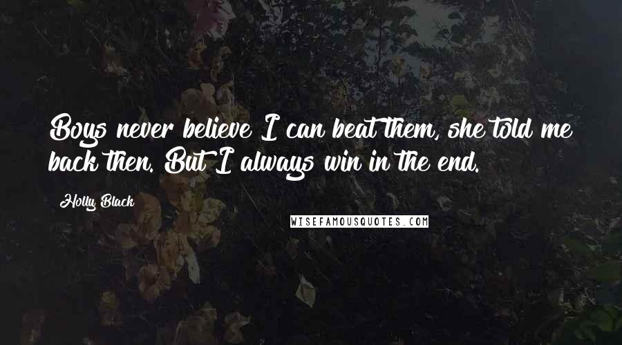 Holly Black Quotes: Boys never believe I can beat them, she told me back then. But I always win in the end.