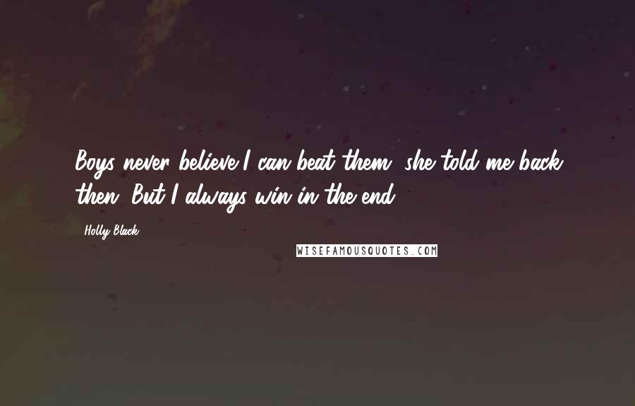 Holly Black Quotes: Boys never believe I can beat them, she told me back then. But I always win in the end.