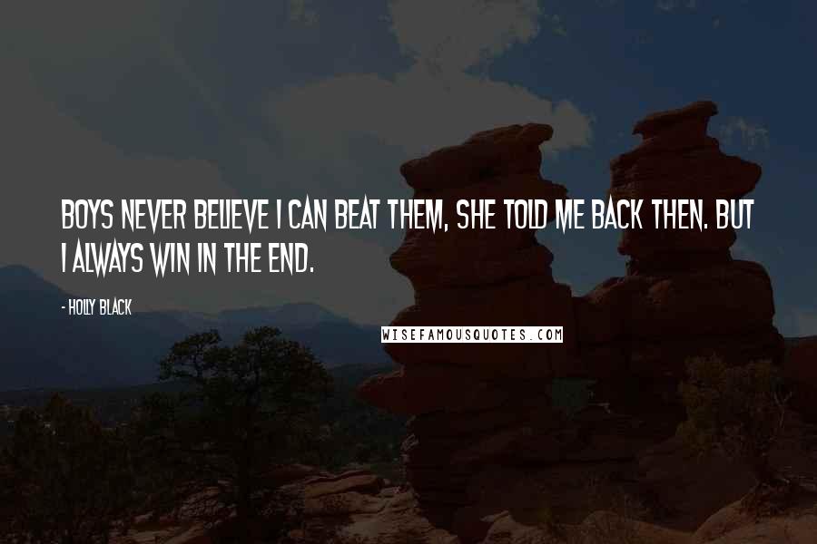 Holly Black Quotes: Boys never believe I can beat them, she told me back then. But I always win in the end.