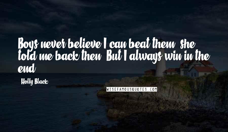 Holly Black Quotes: Boys never believe I can beat them, she told me back then. But I always win in the end.