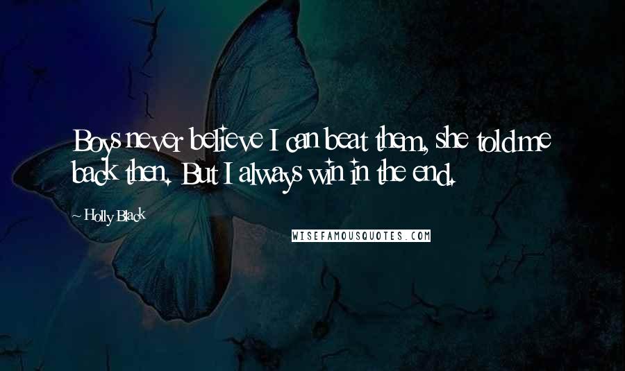 Holly Black Quotes: Boys never believe I can beat them, she told me back then. But I always win in the end.