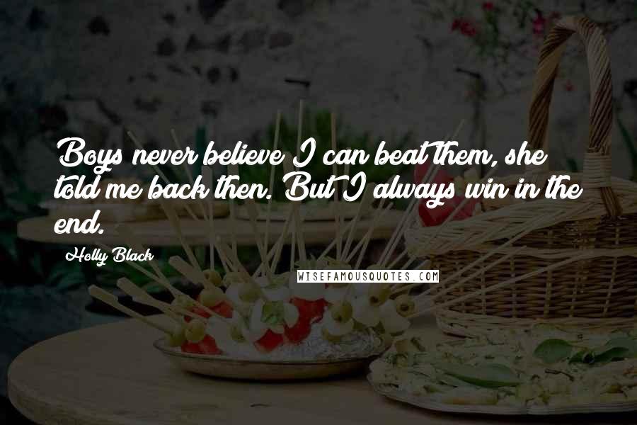 Holly Black Quotes: Boys never believe I can beat them, she told me back then. But I always win in the end.