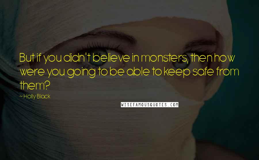 Holly Black Quotes: But if you didn't believe in monsters, then how were you going to be able to keep safe from them?