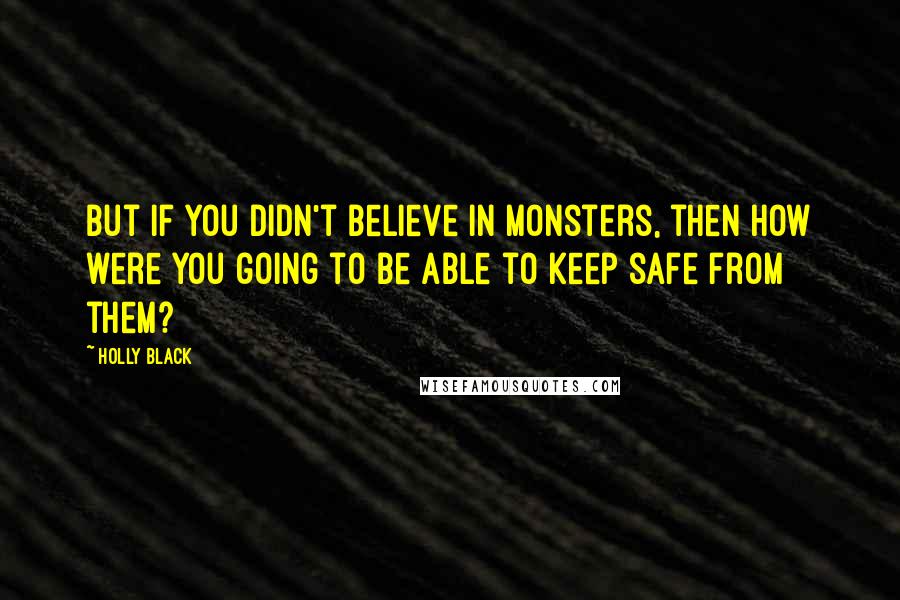 Holly Black Quotes: But if you didn't believe in monsters, then how were you going to be able to keep safe from them?