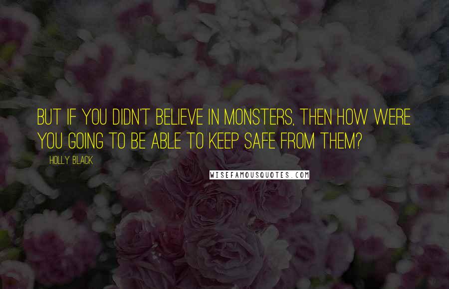 Holly Black Quotes: But if you didn't believe in monsters, then how were you going to be able to keep safe from them?