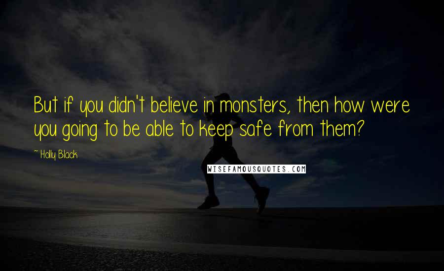 Holly Black Quotes: But if you didn't believe in monsters, then how were you going to be able to keep safe from them?