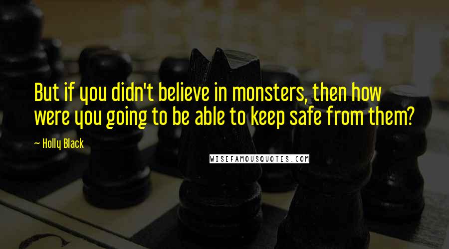 Holly Black Quotes: But if you didn't believe in monsters, then how were you going to be able to keep safe from them?
