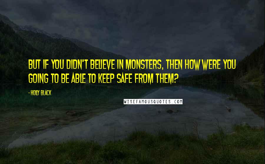 Holly Black Quotes: But if you didn't believe in monsters, then how were you going to be able to keep safe from them?