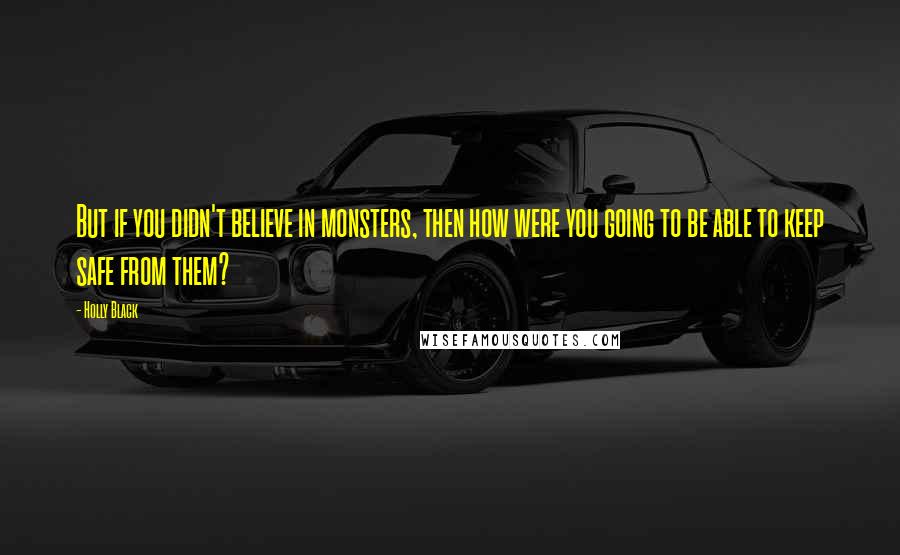 Holly Black Quotes: But if you didn't believe in monsters, then how were you going to be able to keep safe from them?