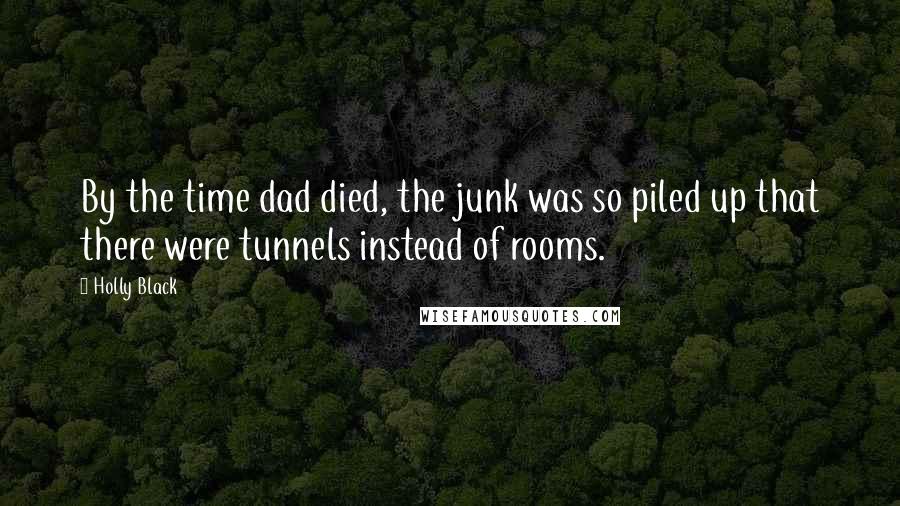 Holly Black Quotes: By the time dad died, the junk was so piled up that there were tunnels instead of rooms.