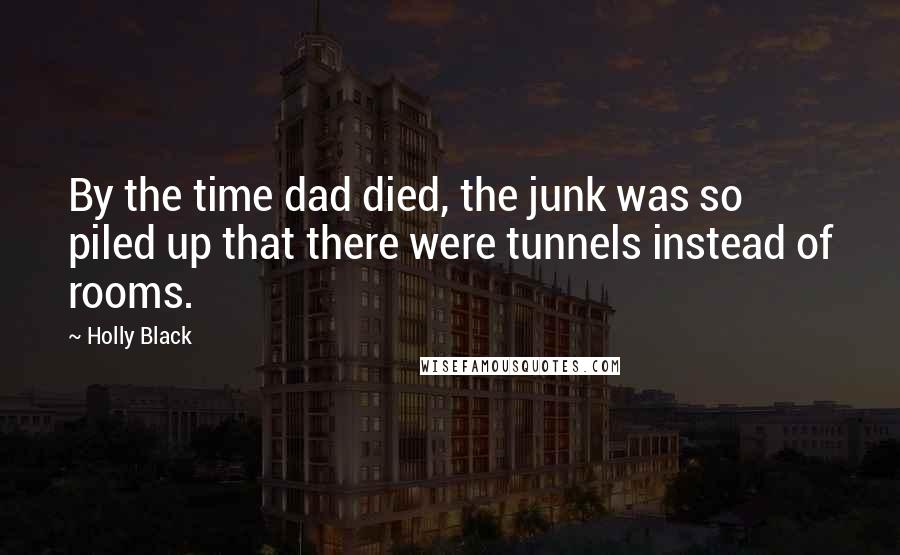 Holly Black Quotes: By the time dad died, the junk was so piled up that there were tunnels instead of rooms.