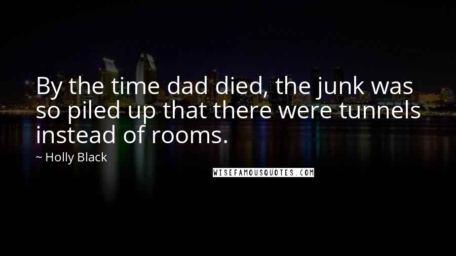 Holly Black Quotes: By the time dad died, the junk was so piled up that there were tunnels instead of rooms.