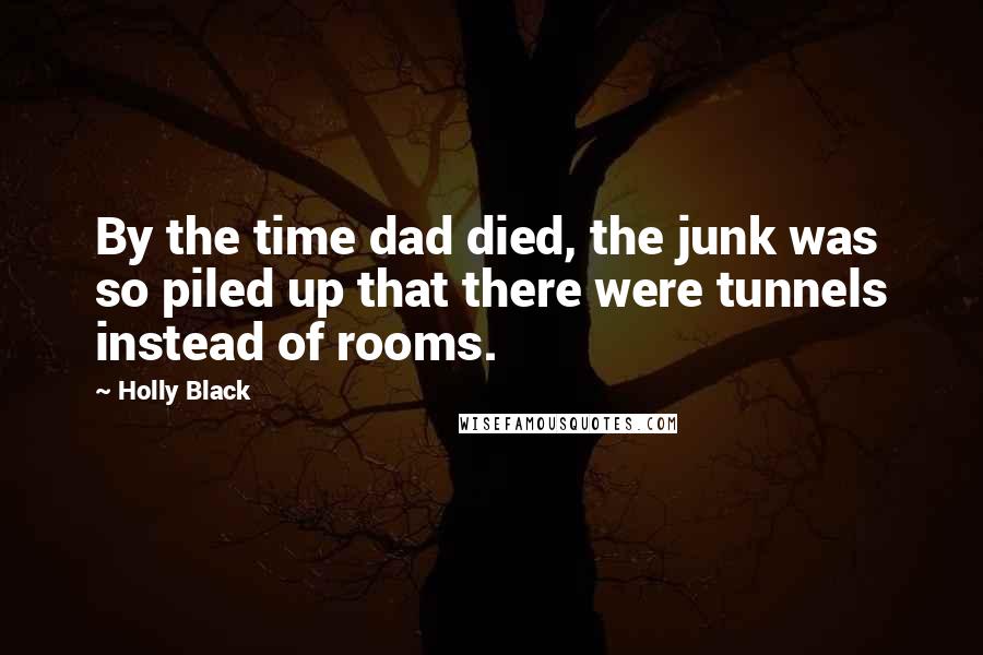 Holly Black Quotes: By the time dad died, the junk was so piled up that there were tunnels instead of rooms.